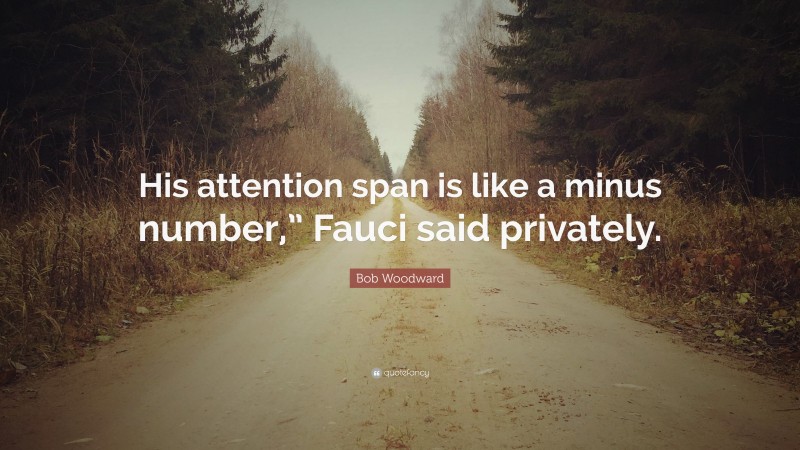 Bob Woodward Quote: “His attention span is like a minus number,” Fauci said privately.”