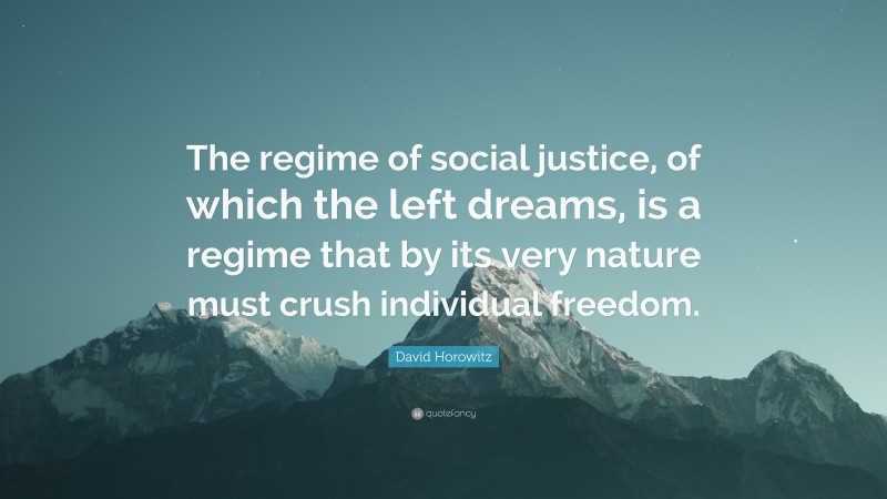 David Horowitz Quote: “The regime of social justice, of which the left dreams, is a regime that by its very nature must crush individual freedom.”