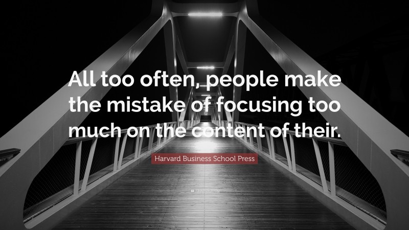Harvard Business School Press Quote: “All too often, people make the mistake of focusing too much on the content of their.”
