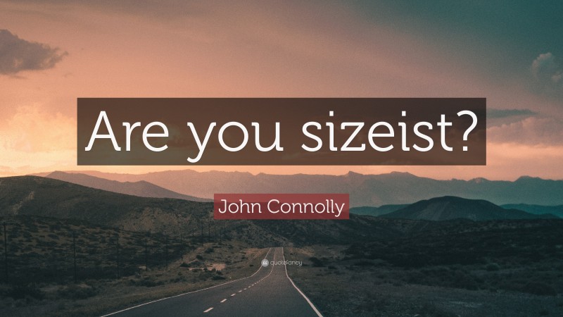 John Connolly Quote: “Are you sizeist?”