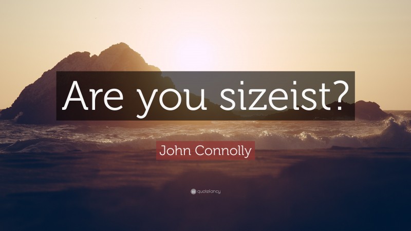 John Connolly Quote: “Are you sizeist?”