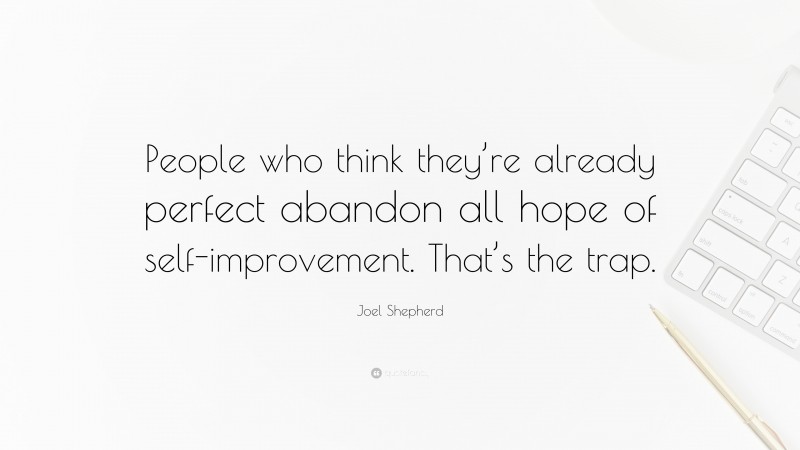 Joel Shepherd Quote: “People who think they’re already perfect abandon all hope of self-improvement. That’s the trap.”