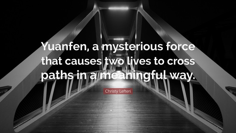 Christy Lefteri Quote: “Yuanfen, a mysterious force that causes two lives to cross paths in a meaningful way.”