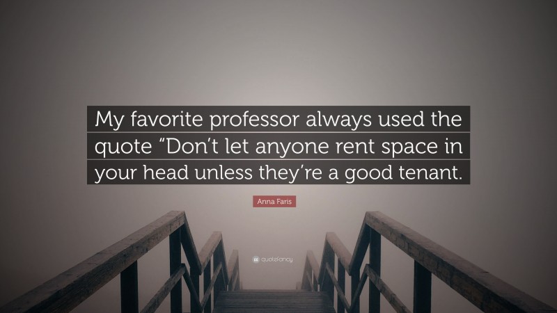 Anna Faris Quote: “My favorite professor always used the quote “Don’t let anyone rent space in your head unless they’re a good tenant.”