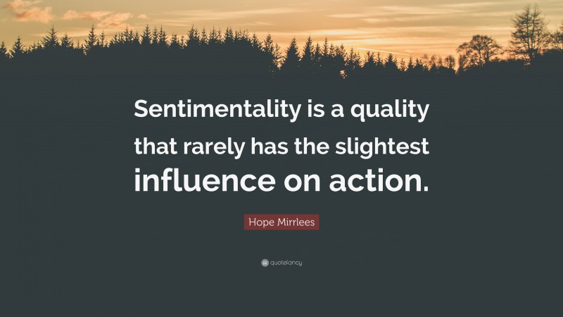 Hope Mirrlees Quote: “Sentimentality is a quality that rarely has the slightest influence on action.”