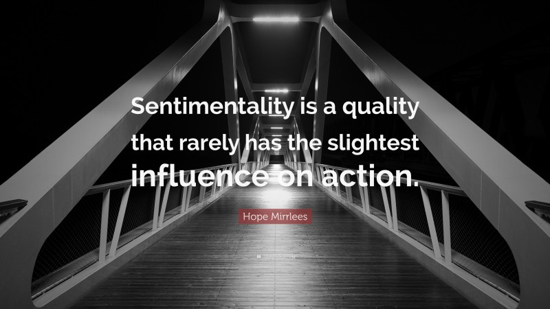 Hope Mirrlees Quote: “Sentimentality is a quality that rarely has the slightest influence on action.”