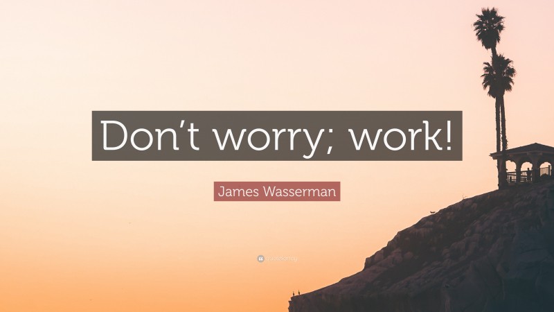 James Wasserman Quote: “Don’t worry; work!”