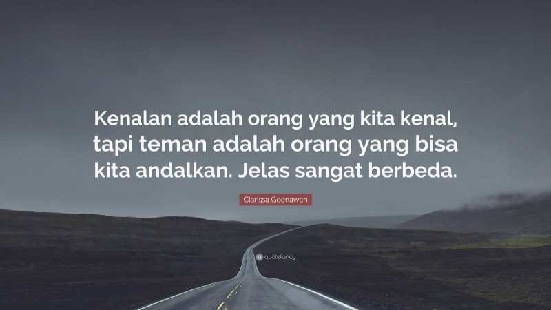 Clarissa Goenawan Quote: “Kenalan adalah orang yang kita kenal, tapi teman adalah orang yang bisa kita andalkan. Jelas sangat berbeda.”