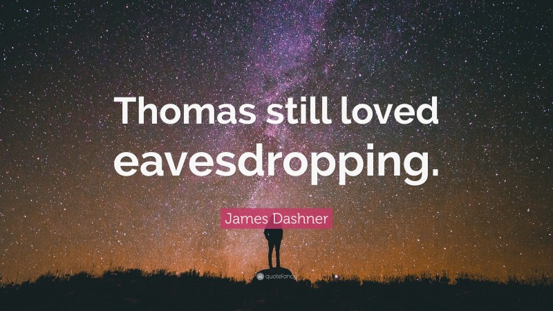 James Dashner Quote: “Thomas still loved eavesdropping.”