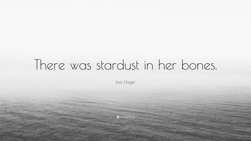 Lisa Unger Quote: “There was stardust in her bones.”