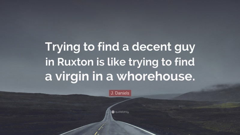 J. Daniels Quote: “Trying to find a decent guy in Ruxton is like trying to find a virgin in a whorehouse.”
