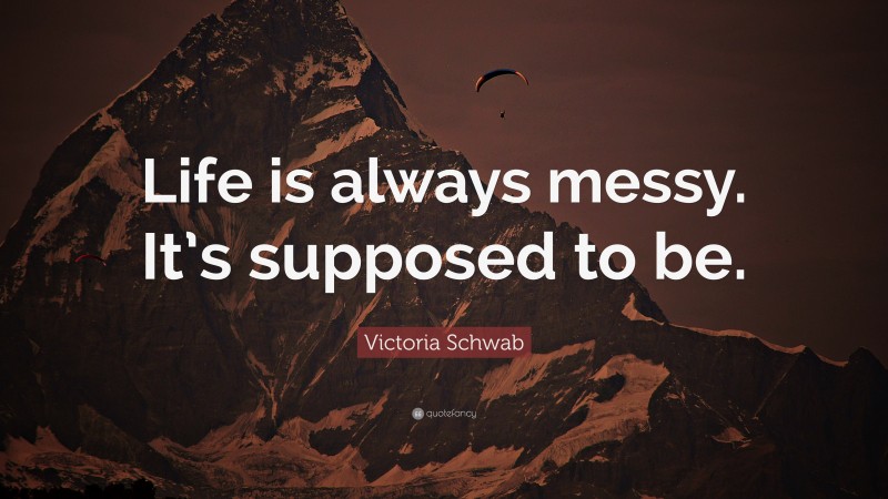 Victoria Schwab Quote: “Life is always messy. It’s supposed to be.”