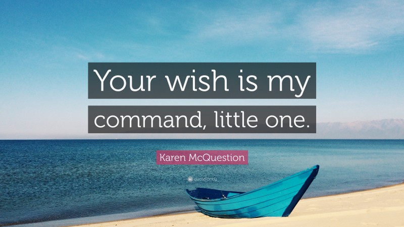 Karen McQuestion Quote: “Your wish is my command, little one.”