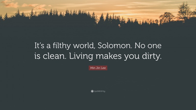 Min Jin Lee Quote: “It’s a filthy world, Solomon. No one is clean. Living makes you dirty.”