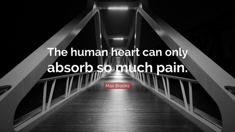 Max Brooks Quote: “The human heart can only absorb so much pain.”
