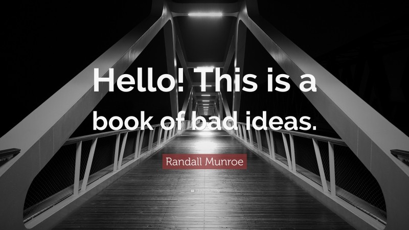Randall Munroe Quote: “Hello! This is a book of bad ideas.”
