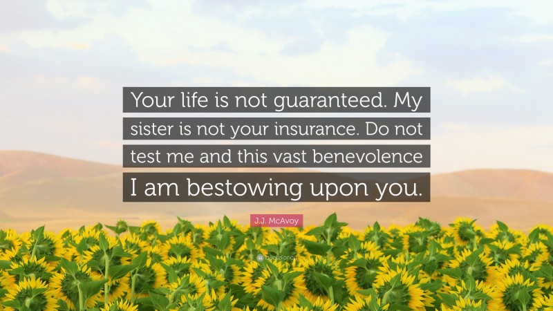 J.J. McAvoy Quote: “Your life is not guaranteed. My sister is not your insurance. Do not test me and this vast benevolence I am bestowing upon you.”