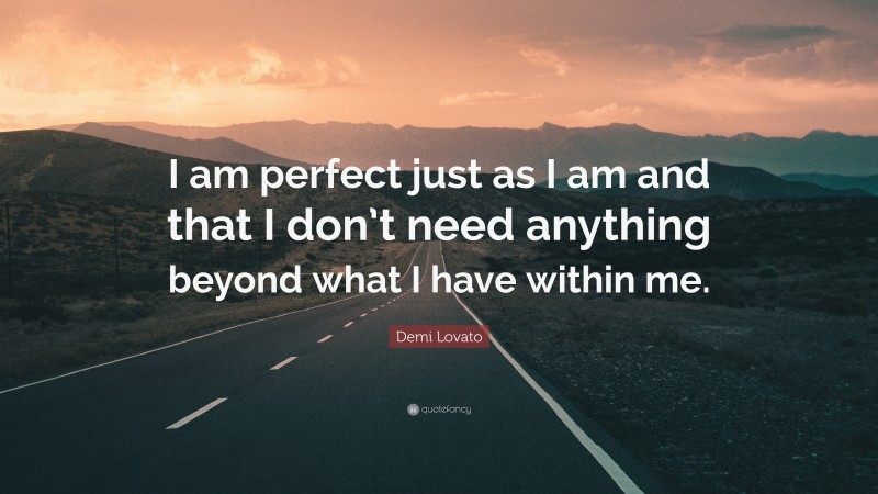 Demi Lovato Quote: “I am perfect just as I am and that I don’t need anything beyond what I have within me.”