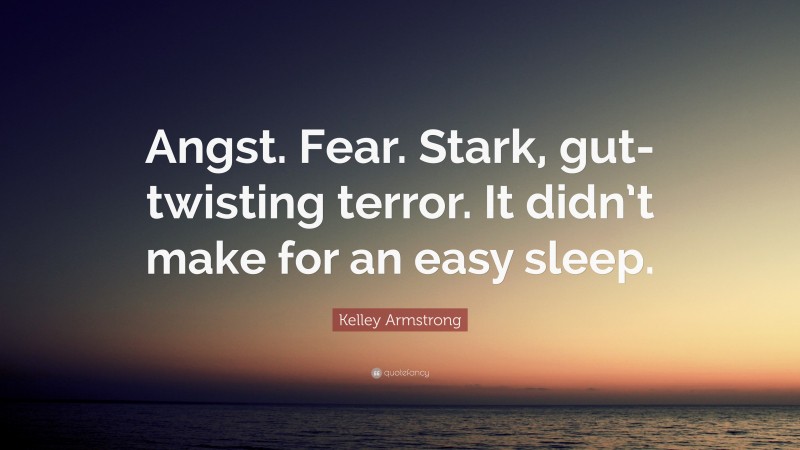 Kelley Armstrong Quote: “Angst. Fear. Stark, gut-twisting terror. It didn’t make for an easy sleep.”