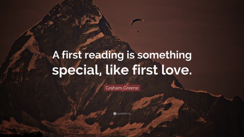 Graham Greene Quote: “A first reading is something special, like first love.”