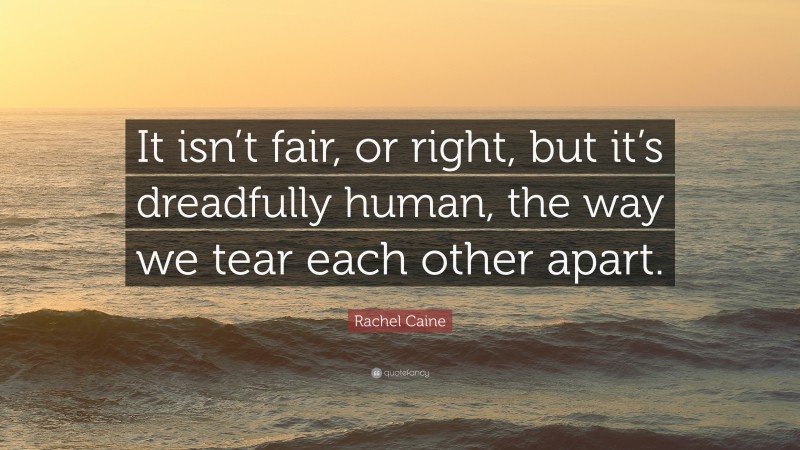 Rachel Caine Quote: “It isn’t fair, or right, but it’s dreadfully human, the way we tear each other apart.”