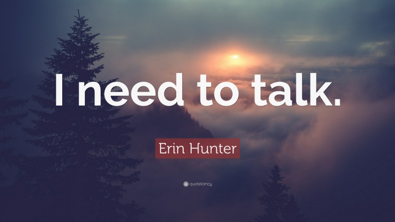 Erin Hunter Quote: “I need to talk.”