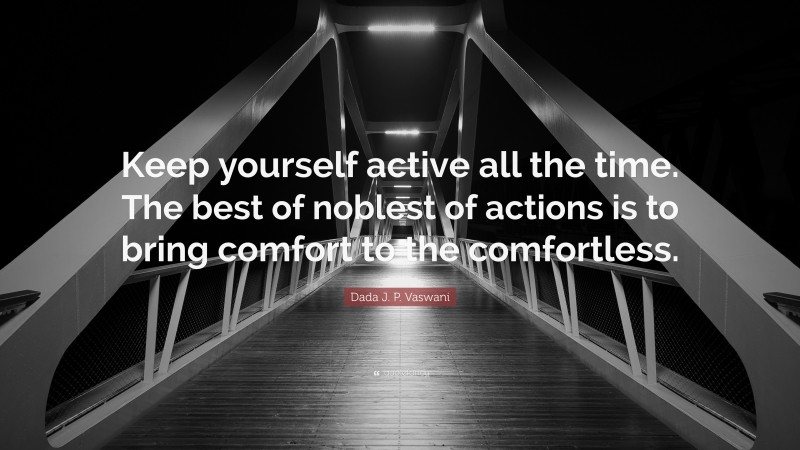 Dada J. P. Vaswani Quote: “Keep yourself active all the time. The best of noblest of actions is to bring comfort to the comfortless.”