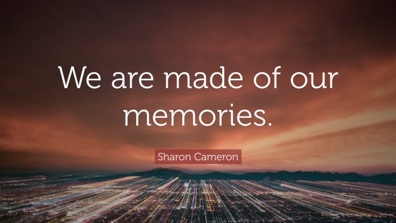 Sharon Cameron Quote: “We are made of our memories.”