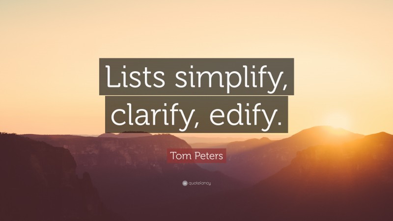 Tom Peters Quote: “Lists simplify, clarify, edify.”
