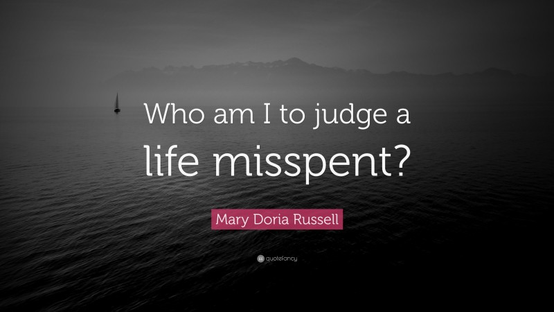 Mary Doria Russell Quote: “Who am I to judge a life misspent?”