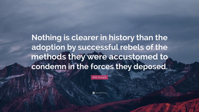 Will Durant Quote: “Nothing is clearer in history than the adoption by successful rebels of the methods they were accustomed to condemn in the forces they deposed.”