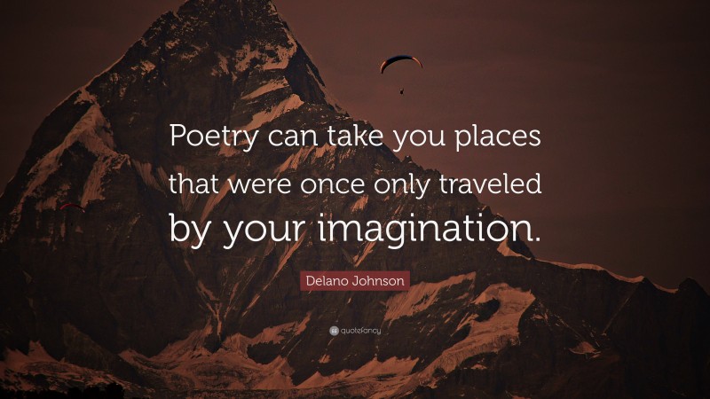 Delano Johnson Quote: “Poetry can take you places that were once only traveled by your imagination.”
