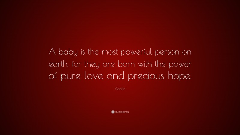 Apollo Quote: “A baby is the most powerful person on earth, for they are born with the power of pure love and precious hope.”