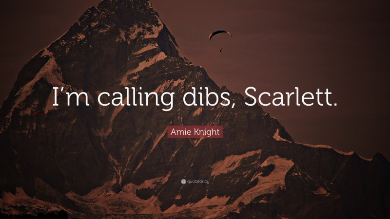 Amie Knight Quote: “I’m calling dibs, Scarlett.”