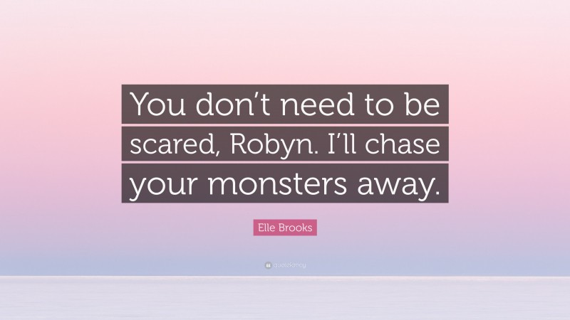 Elle Brooks Quote: “You don’t need to be scared, Robyn. I’ll chase your monsters away.”