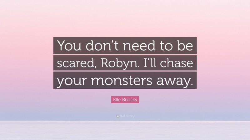 Elle Brooks Quote: “You don’t need to be scared, Robyn. I’ll chase your monsters away.”
