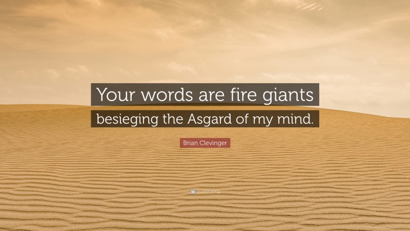 Brian Clevinger Quote: “Your words are fire giants besieging the Asgard of my mind.”