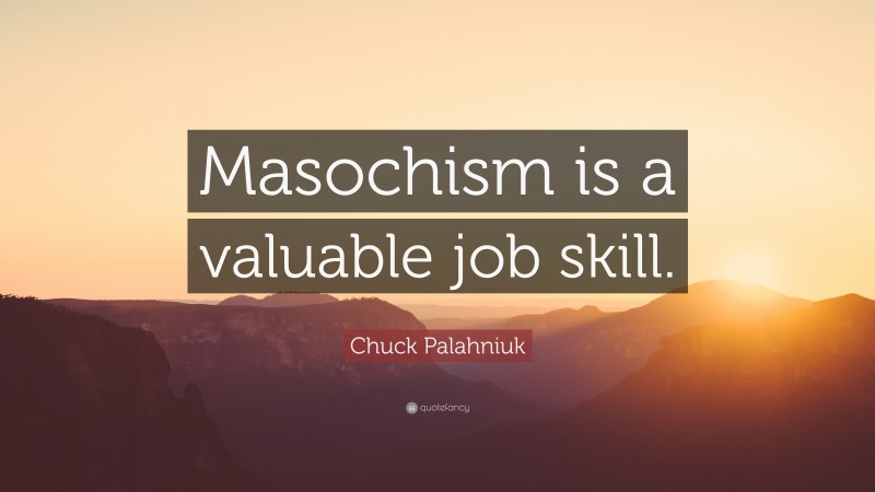 Chuck Palahniuk Quote: “Masochism is a valuable job skill.”