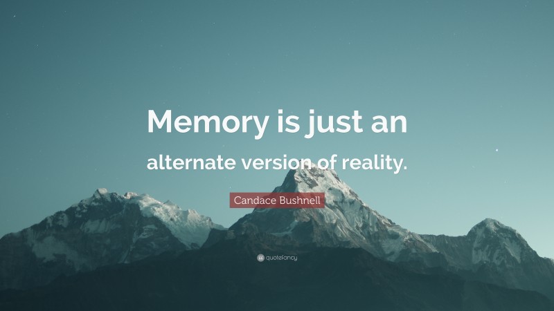 Candace Bushnell Quote: “Memory is just an alternate version of reality.”