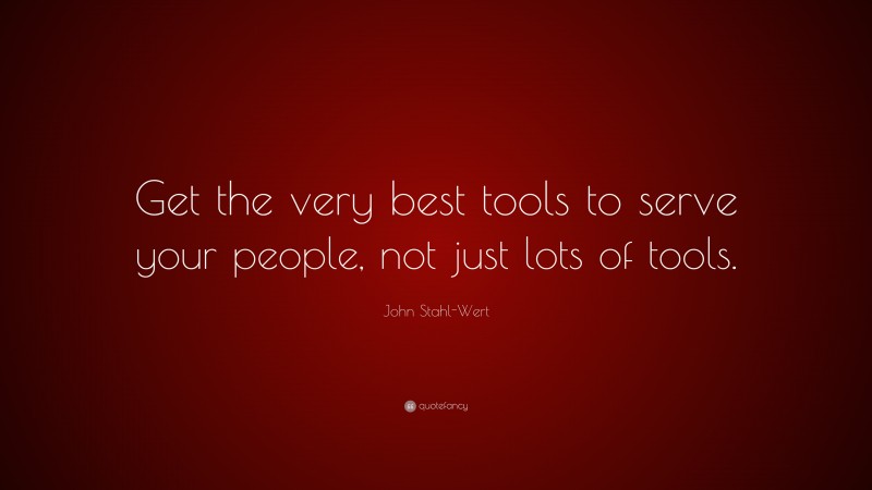 John Stahl-Wert Quote: “Get the very best tools to serve your people, not just lots of tools.”