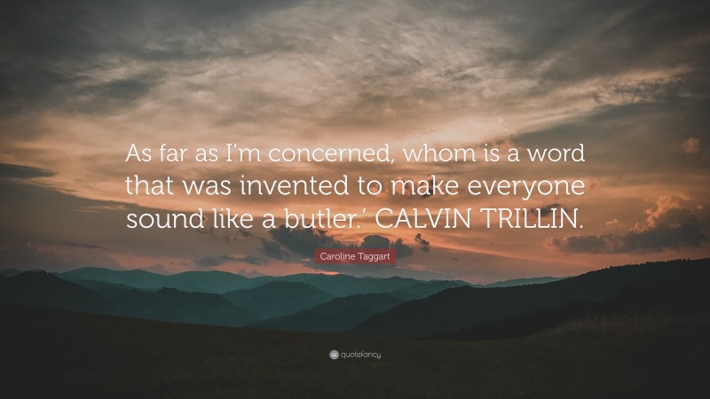 Caroline Taggart Quote: “As far as I’m concerned, whom is a word that was invented to make everyone sound like a butler.’ CALVIN TRILLIN.”