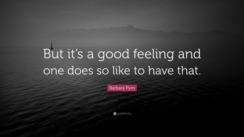 Barbara Pym Quote: “But it’s a good feeling and one does so like to have that.”