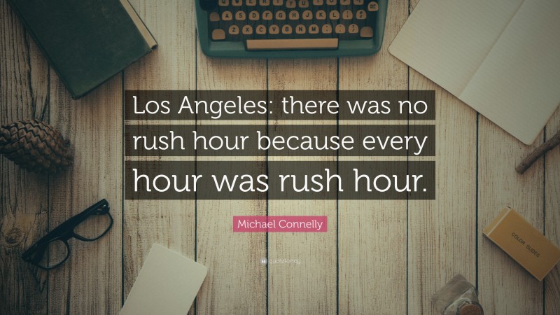 Michael Connelly Quote: “Los Angeles: there was no rush hour because every hour was rush hour.”