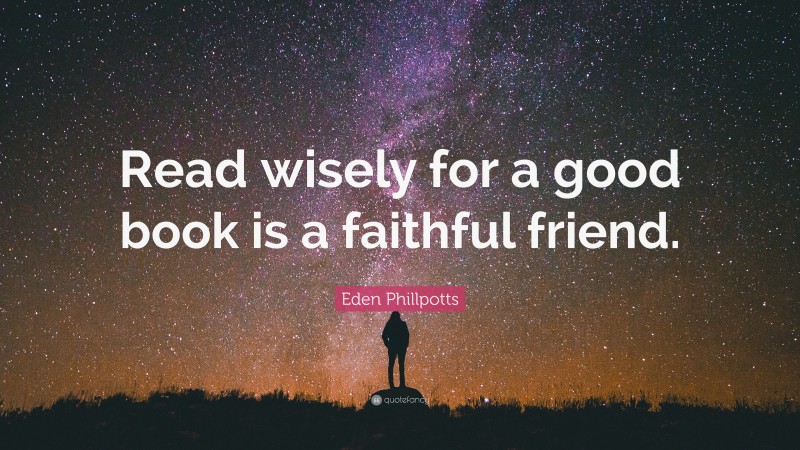 Eden Phillpotts Quote: “Read wisely for a good book is a faithful friend.”