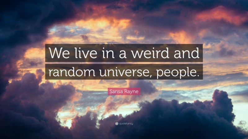 Sansa Rayne Quote: “We live in a weird and random universe, people.”