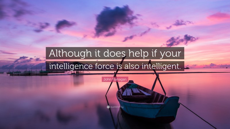 John Flanagan Quote: “Although it does help if your intelligence force is also intelligent.”
