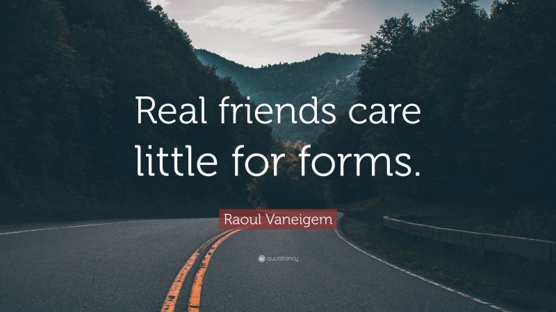 Raoul Vaneigem Quote: “Real friends care little for forms.”