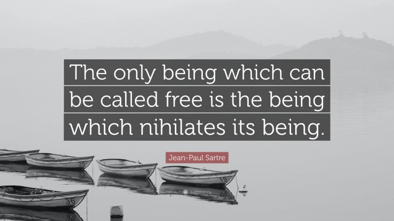 Jean-Paul Sartre Quote: “The only being which can be called free is the being which nihilates its being.”