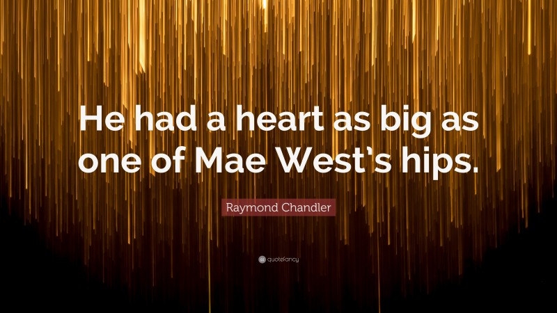 Raymond Chandler Quote: “He had a heart as big as one of Mae West’s hips.”