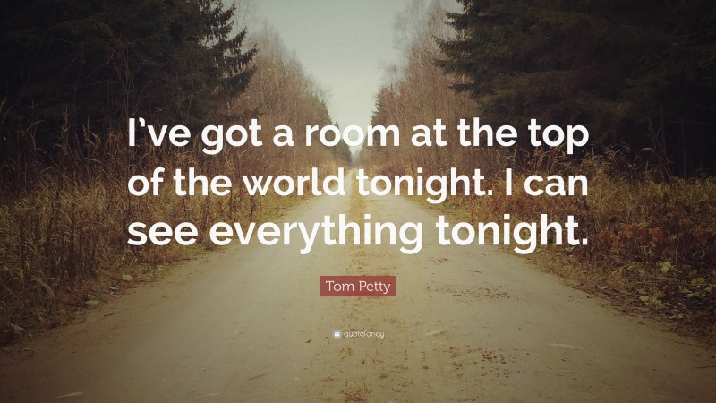 Tom Petty Quote: “I’ve got a room at the top of the world tonight. I can see everything tonight.”